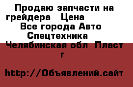 Продаю запчасти на грейдера › Цена ­ 10 000 - Все города Авто » Спецтехника   . Челябинская обл.,Пласт г.